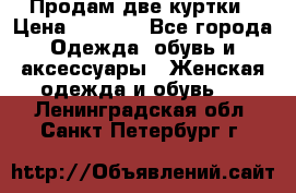 Продам две куртки › Цена ­ 2 000 - Все города Одежда, обувь и аксессуары » Женская одежда и обувь   . Ленинградская обл.,Санкт-Петербург г.